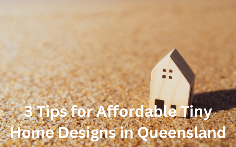 3 Tips for Affordable Tiny Home Designs in Queensland (1)